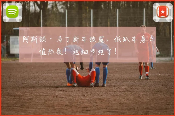 阿斯顿·马丁新车披露,低趴车身颜值炸裂!这细节绝了!