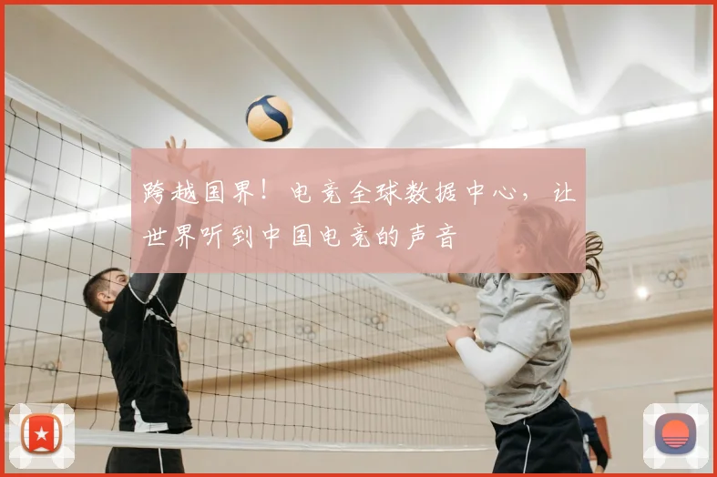 跨越国界!电竞全球数据中心,让世界听到中国电竞的声音