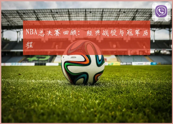 NBA总决赛回顾:经典战役与冠军历程