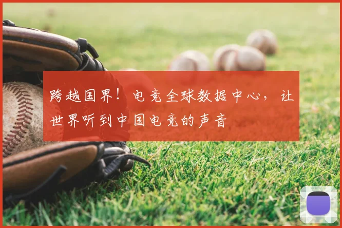 跨越国界！电竞全球数据中心，让世界听到中国电竞的声音