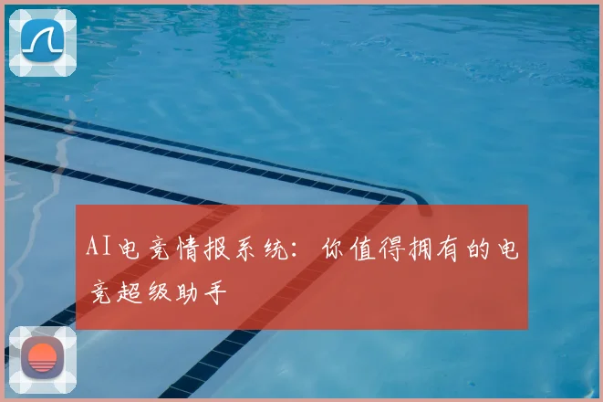 AI电竞情报系统：你值得拥有的电竞超级助手