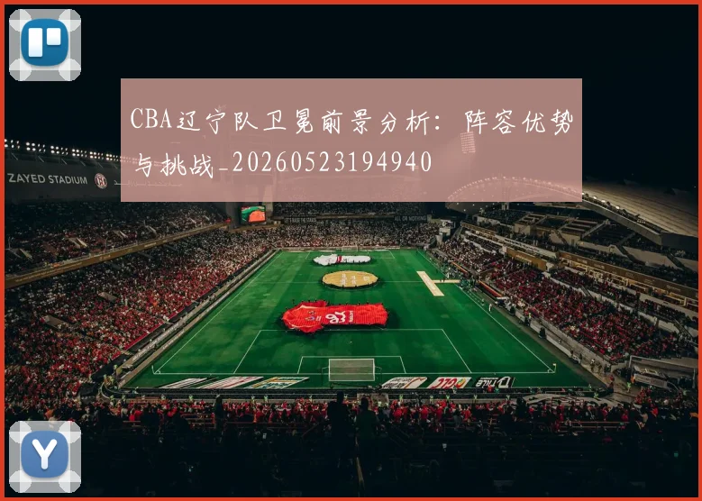 CBA辽宁队卫冕前景分析:阵容优势与挑战_20260523194940