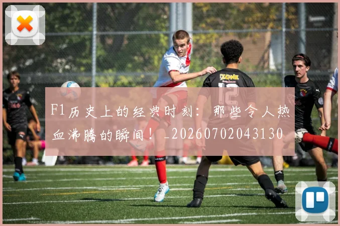 F1历史上的经典时刻:那些令人热血沸腾的瞬间!_20260702043130