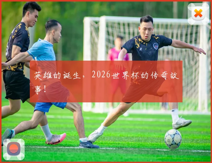 英雄的诞生，2026世界杯的传奇故事！