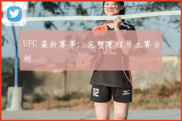 UFC 最新赛事：完整赛程与主赛分析