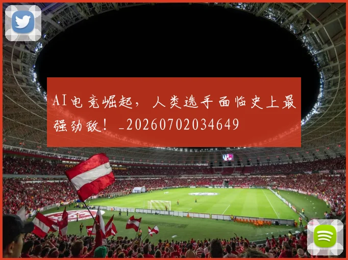 AI电竞崛起，人类选手面临史上最强劲敌！_20260702034649