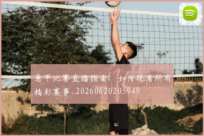 意甲比赛直播指南：如何观看所有精彩赛事_20260620205949