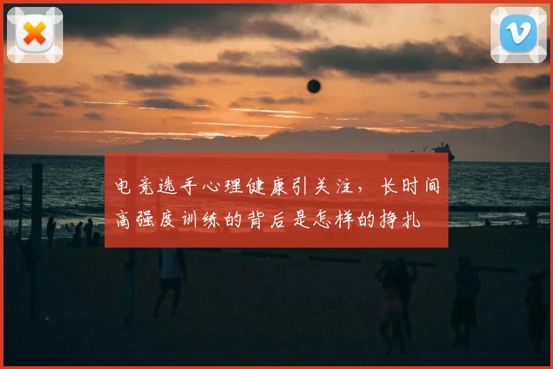 电竞选手心理健康引关注，长时间高强度训练的背后是怎样的挣扎
