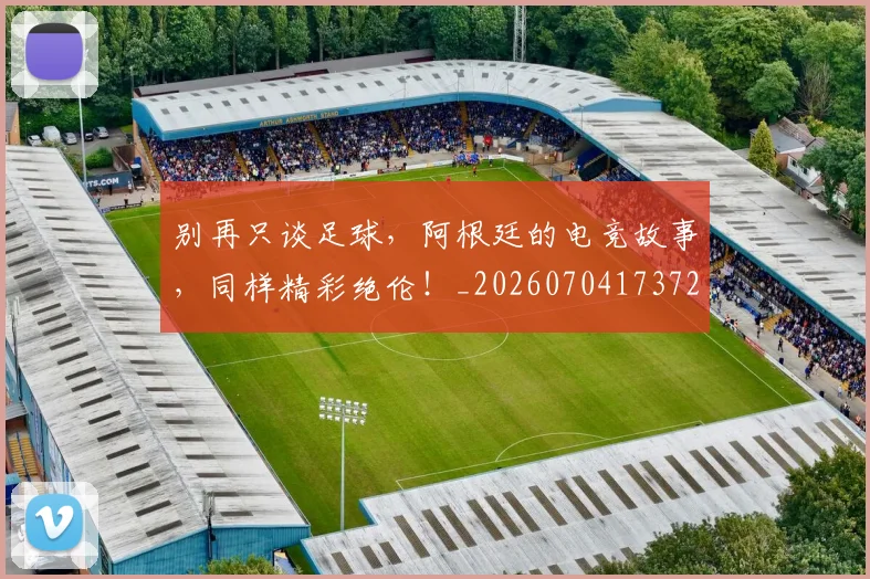 别再只谈足球，阿根廷的电竞故事，同样精彩绝伦！_20260704173726