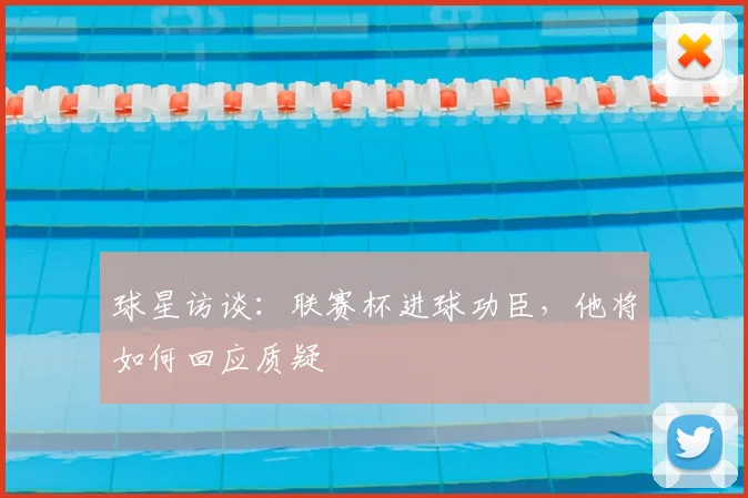 球星访谈：联赛杯进球功臣，他将如何回应质疑