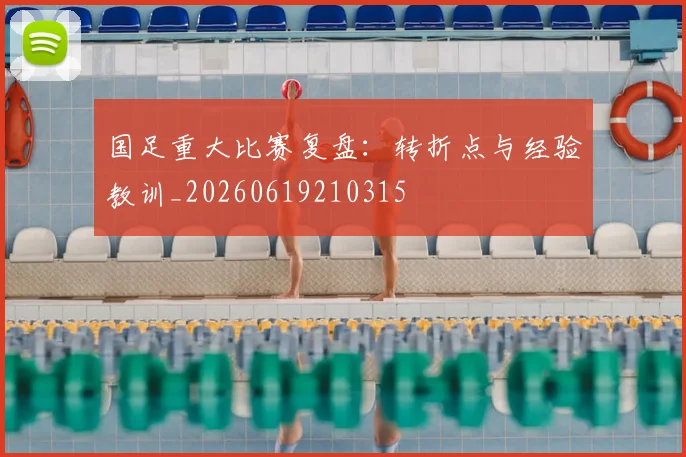 国足重大比赛复盘:转折点与经验教训_20260619210315