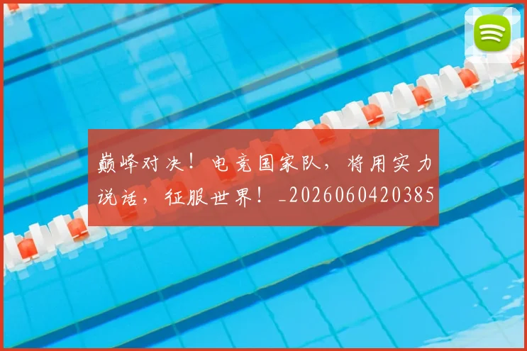 巅峰对决！电竞国家队，将用实力说话，征服世界！_20260604203858