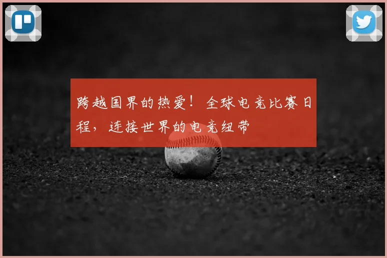 跨越国界的热爱!全球电竞比赛日程,连接世界的电竞纽带