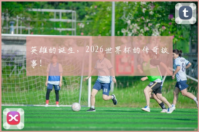 英雄的诞生,2026世界杯的传奇故事!