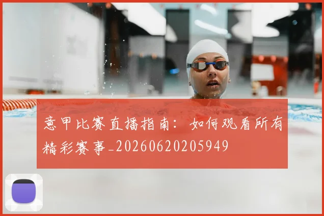 意甲比赛直播指南:如何观看所有精彩赛事_20260620205949