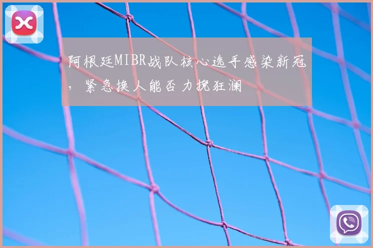 阿根廷MIBR战队核心选手感染新冠，紧急换人能否力挽狂澜