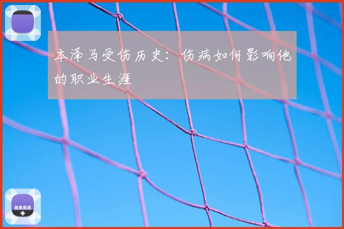 本泽马受伤历史：伤病如何影响他的职业生涯
